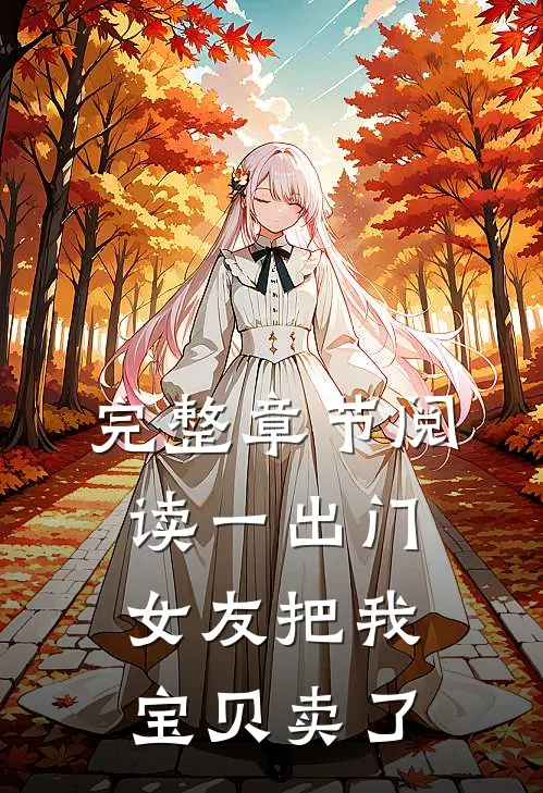 完整章节阅读一出门，女友把我宝贝卖了