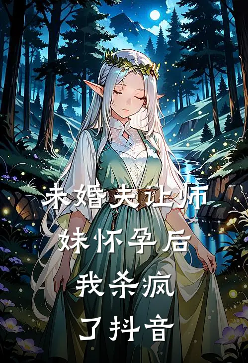 未婚夫让师妹怀孕后，我杀疯了抖音