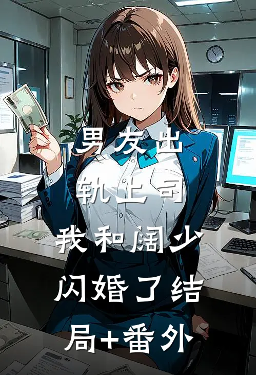 男友出轨上司，我和阔少闪婚了结局+番外
