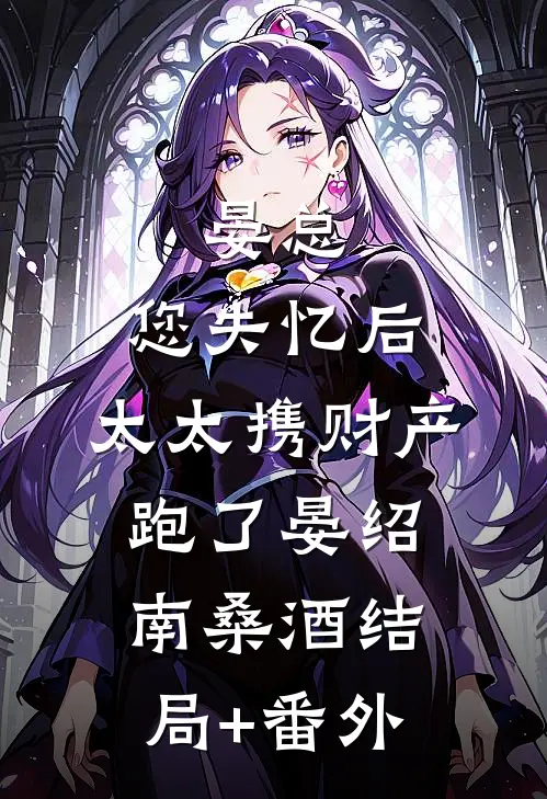 晏总，您失忆后，太太携财产跑了晏绍南桑酒结局+番外