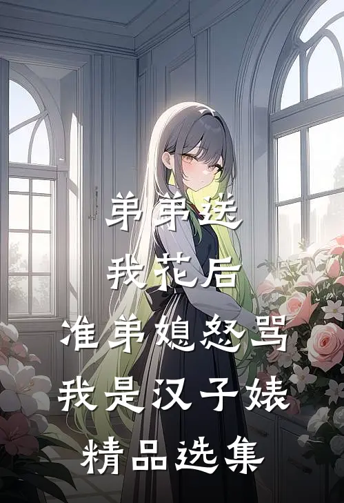 弟弟送我花后，准弟媳怒骂我是汉子婊精品选集