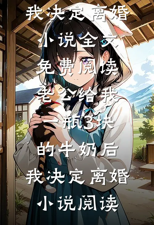 老公给我一瓶3块的牛奶后，我决定离婚小说全文免费阅读_老公给我一瓶3块的牛奶后，我决定离婚小说阅读