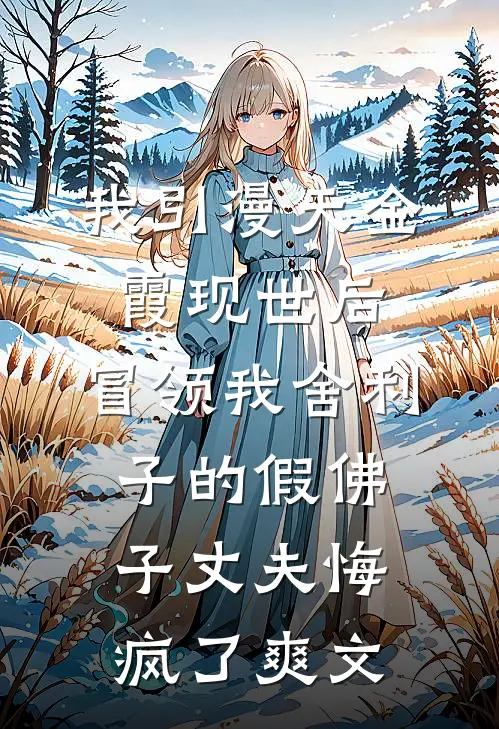 我引漫天金霞现世后，冒领我舍利子的假佛子丈夫悔疯了爽文
