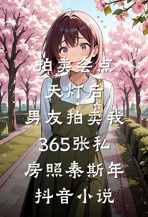 拍卖会点天灯后，男友拍卖我365张私房照秦斯年抖音小说