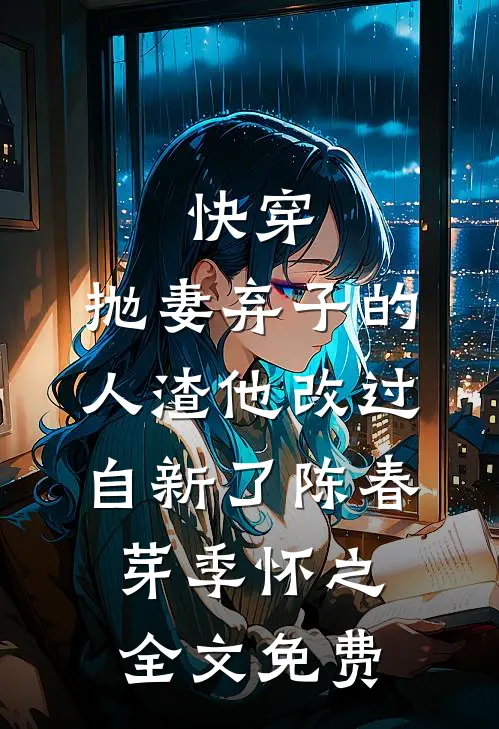 快穿：抛妻弃子的人渣他改过自新了陈春芽季怀之全文免费