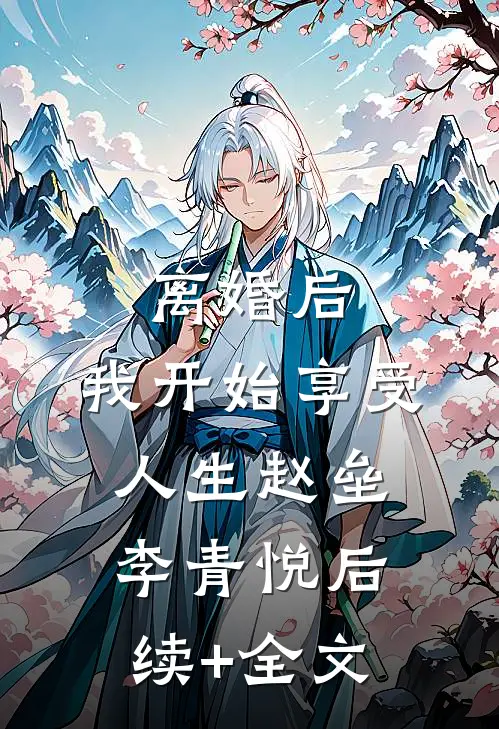 离婚后，我开始享受人生赵垒李青悦后续+全文
