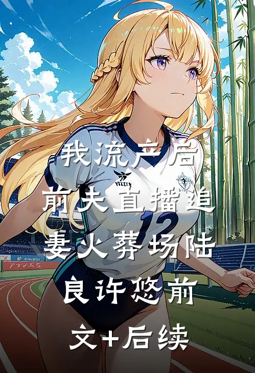 我流产后，前夫直播追妻火葬场陆良许悠前文+后续