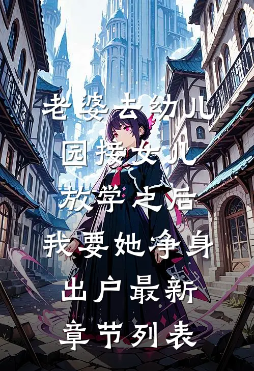 老婆去幼儿园接女儿放学之后，我要她净身出户最新章节列表