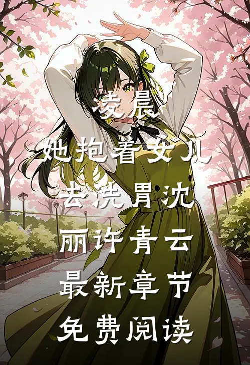 凌晨，她抱着女儿去洗胃沈丽许青云最新章节免费阅读
