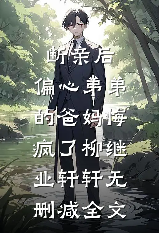 断亲后，偏心弟弟的爸妈悔疯了柳继业轩轩无删减全文