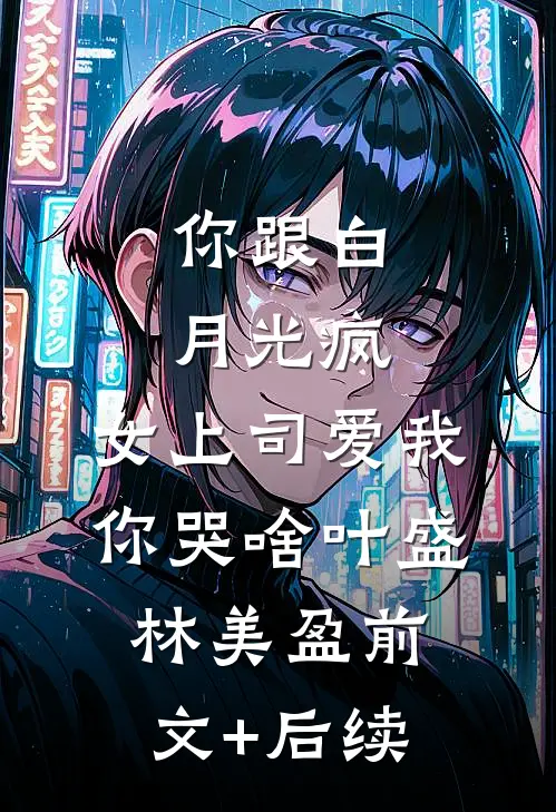 你跟白月光疯，女上司爱我你哭啥叶盛林美盈前文+后续