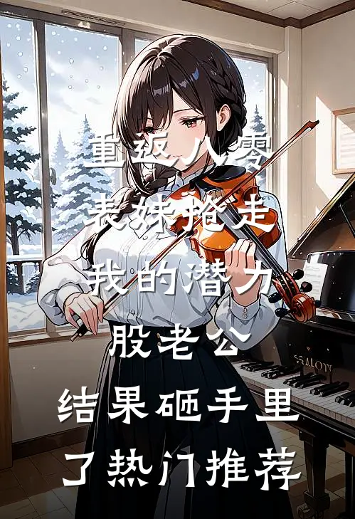 重返八零，表妹抢走我的潜力股老公，结果砸手里了热门推荐