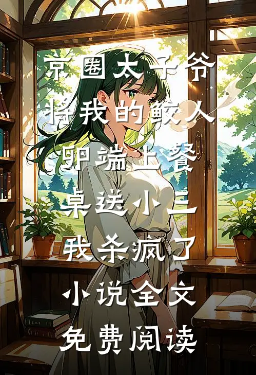 京圈太子爷将我的鲛人卵端上餐桌送小三，我杀疯了小说全文免费阅读