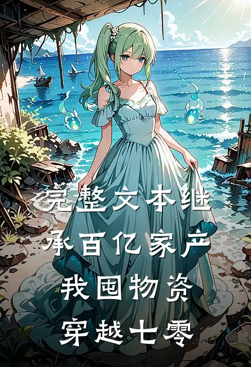 完整文本继承百亿家产，我囤物资穿越七零