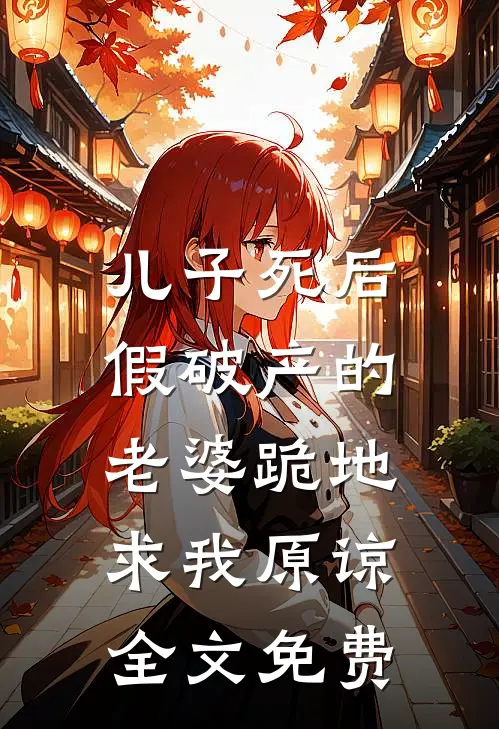 儿子死后，假破产的老婆跪地求我原谅全文免费