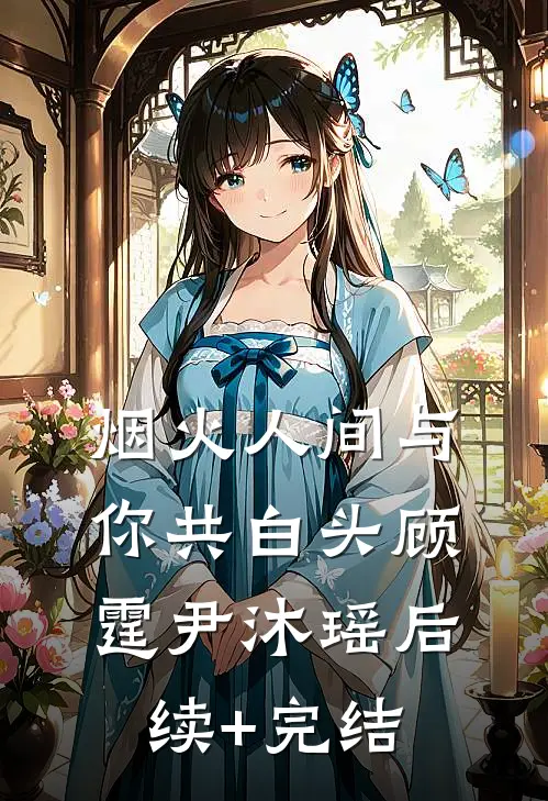 烟火人间与你共白头顾霆尹沐瑶后续+完结