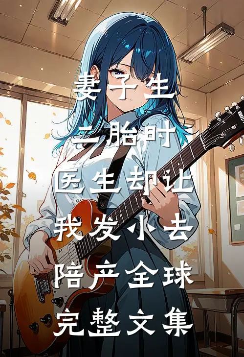 妻子生二胎时，医生却让我发小去陪产全球完整文集