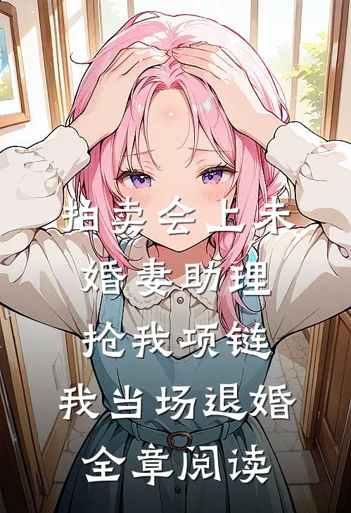 拍卖会上未婚妻助理抢我项链，我当场退婚全章阅读