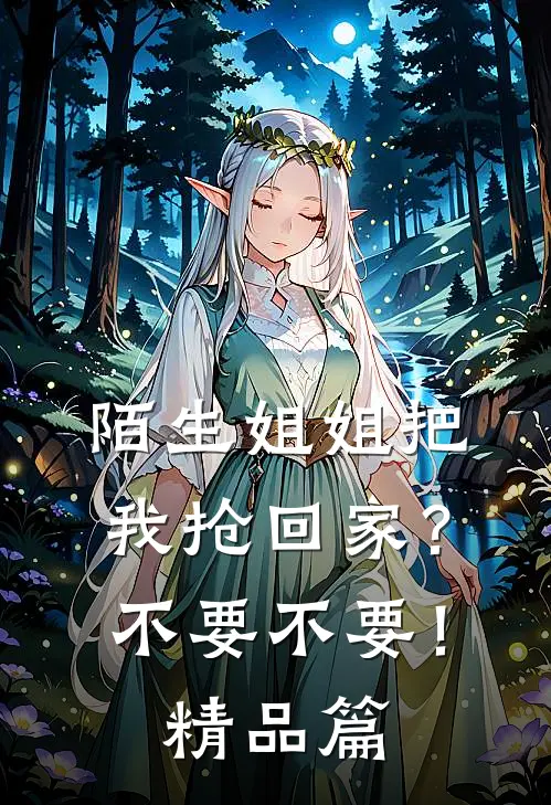陌生姐姐把我抢回家？不要不要！精品篇