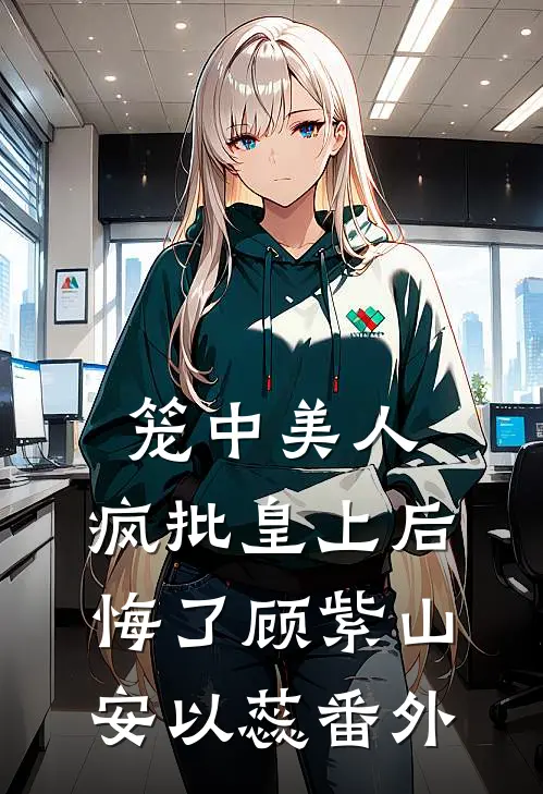 笼中美人：疯批皇上后悔了顾紫山安以蕊 番外
