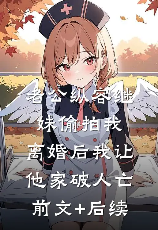 老公纵容继妹偷拍我，离婚后我让他家破人亡前文+后续