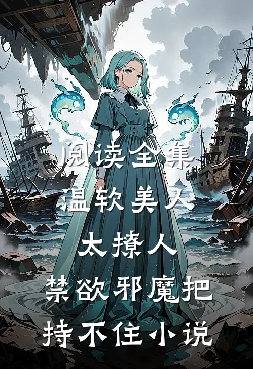 阅读全集温软美人太撩人,禁欲邪魔把持不住小说