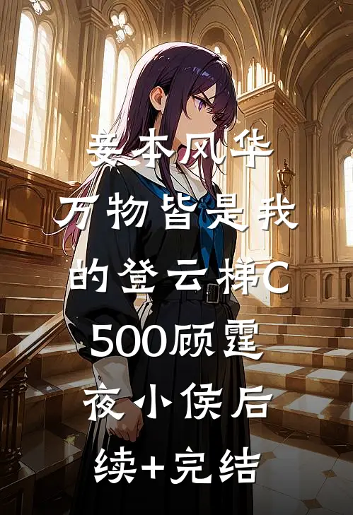 妾本风华，万物皆是我的登云梯C500顾霆夜小侯后续+完结