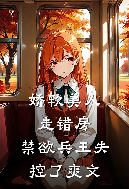 娇软美人走错房，禁欲兵王失控了爽文