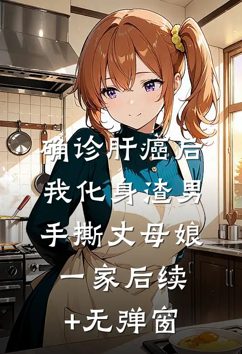 确诊肝癌后，我化身渣男手撕丈母娘一家后续+无弹窗