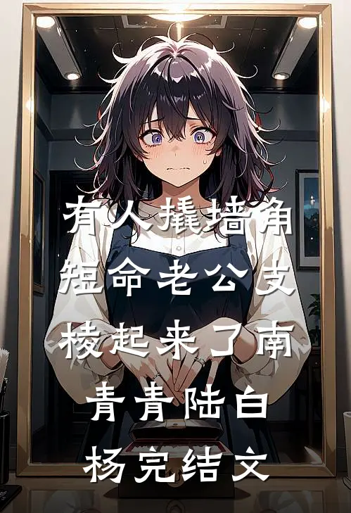 有人撬墙角，短命老公支棱起来了南青青陆白杨完结文