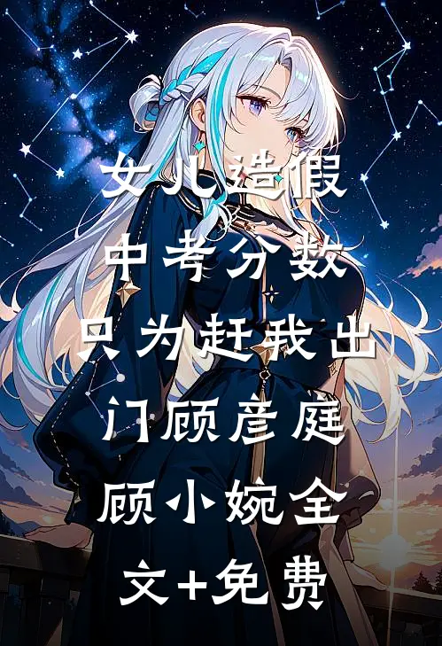 女儿造假中考分数，只为赶我出门顾彦庭顾小婉全文+免费