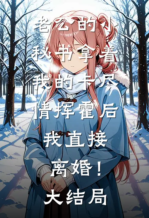 老公的小秘书拿着我的卡尽情挥霍后，我直接离婚！大结局