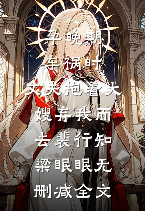 孕晚期车祸时，丈夫抱着大嫂弃我而去裴行知梁眠眠无删减全文