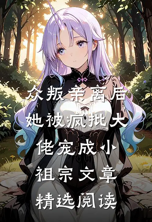 众叛亲离后，她被疯批大佬宠成小祖宗文章精选阅读