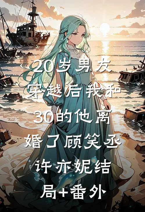 20岁男友穿越后我和30的他离婚了顾笑丞许亦妮结局+番外