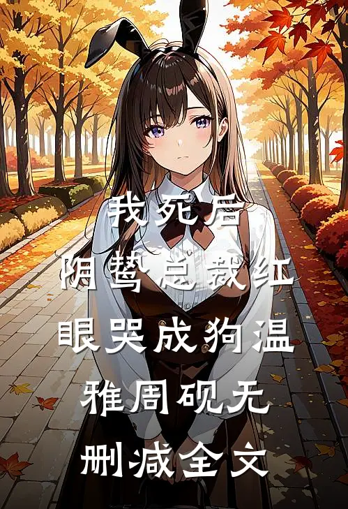 我死后，阴鸷总裁红眼哭成狗温雅周砚无删减全文