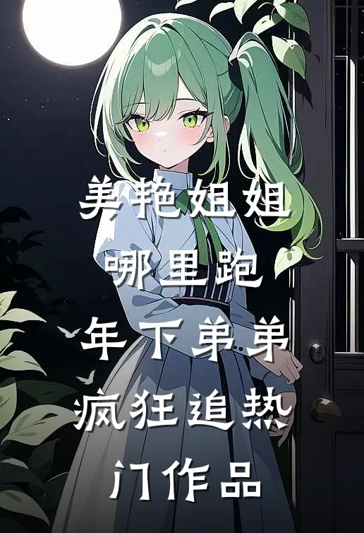 美艳姐姐哪里跑，年下弟弟疯狂追热门作品