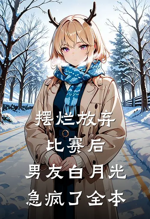 摆烂放弃比赛后，男友白月光急疯了全本