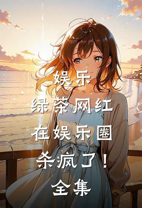 娱乐：绿茶网红在娱乐圈杀疯了！ 全集