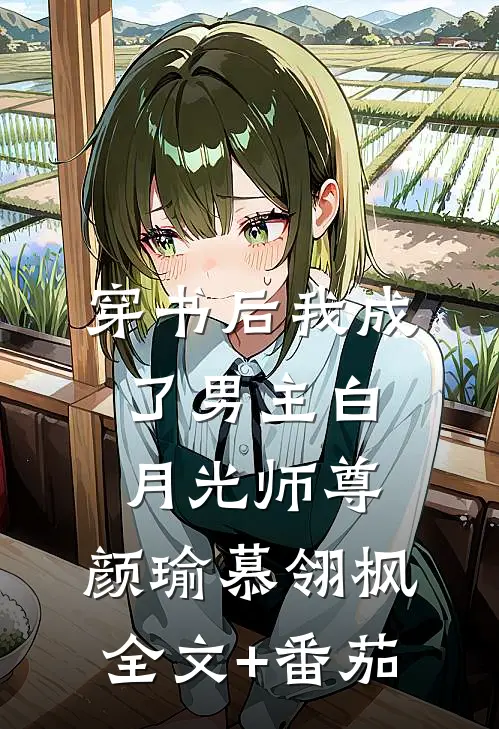 穿书后我成了男主白月光师尊: 颜瑜慕翎枫全文+番茄
