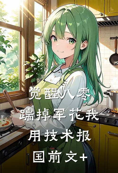 觉醒八零，踹掉军花我用技术报国前文+