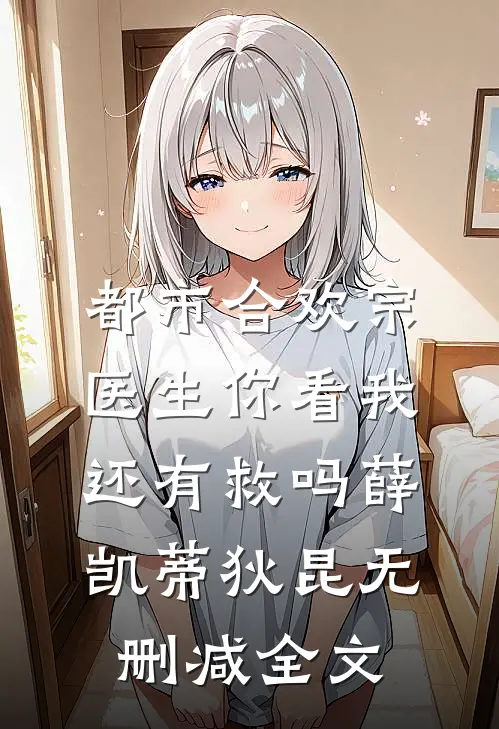 都市合欢宗：医生你看我还有救吗薛凯蒂狄昆无删减全文