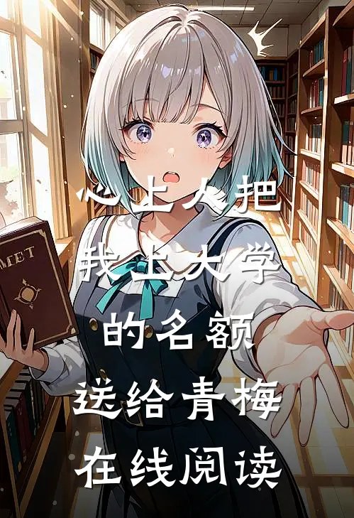 心上人把我上大学的名额，送给青梅在线阅读