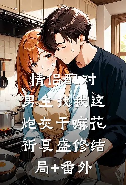 情侣配对，男主找我这炮灰干嘛花祈夏盛修结局+番外