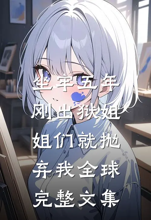 坐牢五年，刚出狱姐姐们就抛弃我全球完整文集