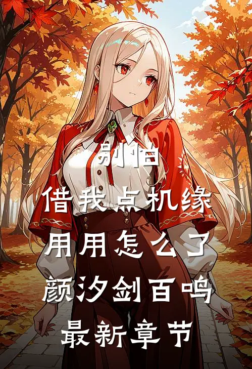 别怕，借我点机缘用用怎么了颜汐剑百鸣最新章节