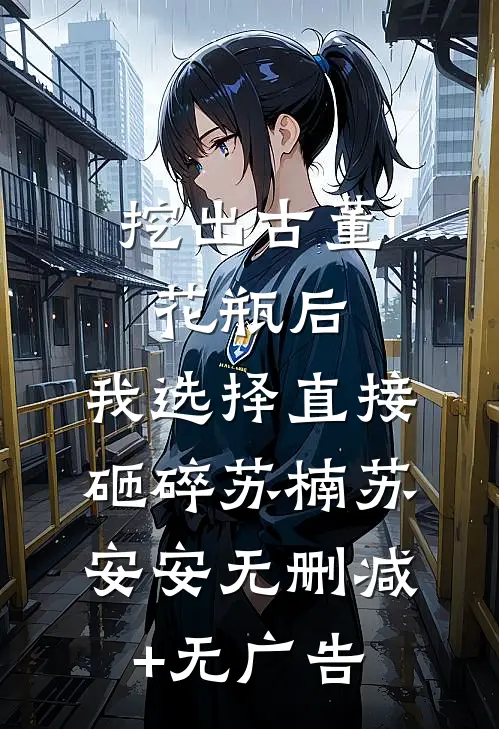 挖出古董花瓶后，我选择直接砸碎苏楠苏安安无删减+无广告