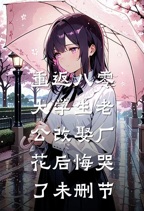 重返八零，大学生老公改娶厂花后悔哭了未删节