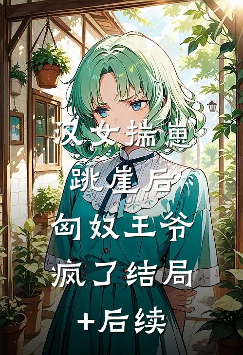汉女揣崽跳崖后，匈奴王爷疯了结局+后续