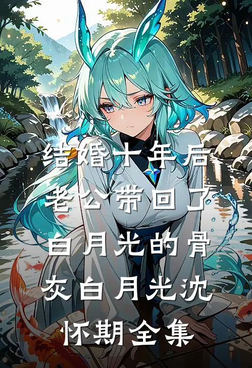 结婚十年后，老公带回了白月光的骨灰白月光沈怀期全集